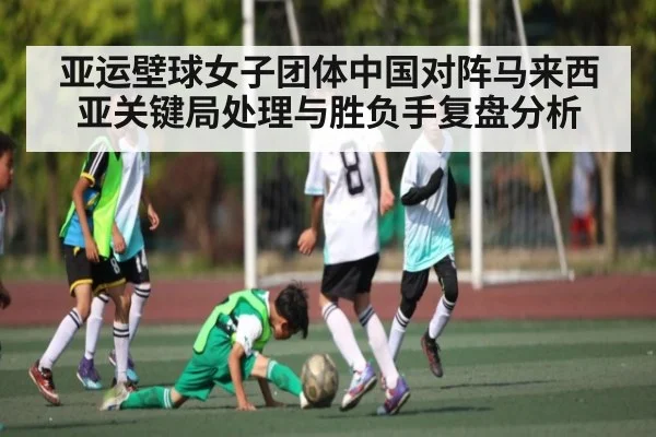 亚运壁球女子团体中国对阵马来西亚关键局处理与胜负手复盘分析（kaiyun）