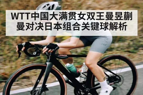 WTT中国大满贯女双王曼昱蒯曼对决日本组合关键球解析 - kaiyun