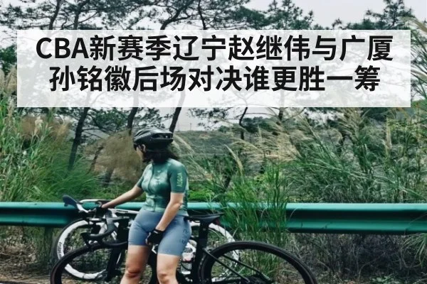 CBA新赛季辽宁赵继伟与广厦孙铭徽后场对决谁更胜一筹 | kaiyun