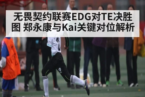 无畏契约联赛EDG对TE决胜图 郑永康与Kai关键对位解析