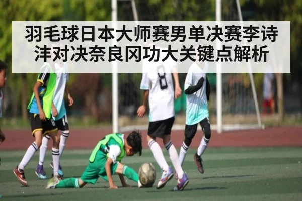 羽毛球日本大师赛男单决赛李诗沣对决奈良冈功大关键点解析