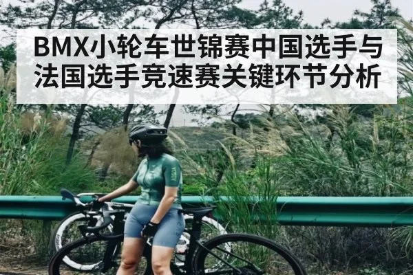 BMX小轮车世锦赛中国选手与法国选手竞速赛关键环节分析 - kaiyun